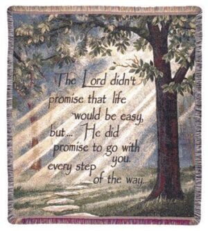 "The Lord didn't promise that life would be easy but... He did promise to go with you every step of the way."