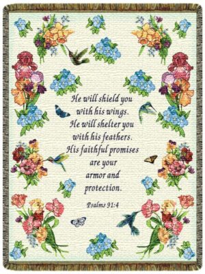 "He will shield you in his wings. He will shelter you with his feathers. His faithful promises are your armor and protections. Psalms 91:4"