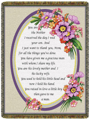 "You are the MotherI recieved the day I wed you son. And I just want to thank you, Mom, for all the things you've done. You have given me a gracious man with whom I share my life. You are hsi lovely mother and I his lucky wife. You used to hold hsi little head and now i hold his hand. You raised in love a little boy then gave me a man"