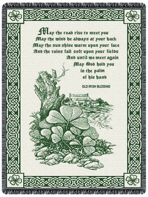 "May the road rise to meet you. May the wind be always at your back. May the sun shine warm upon yuor face and the rains fall soft upon your fields. And until we meet again, may God hold you in the palm of his hand. - Old Irish Blessing"